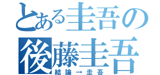 とある圭吾の後藤圭吾（結論→圭吾）