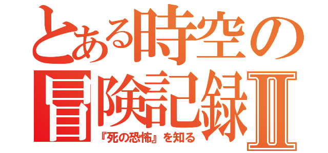 とある時空の冒険記録Ⅱ（『死の恐怖』を知る）