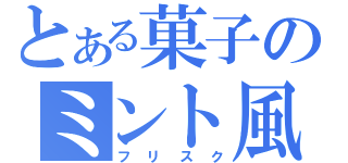 とある菓子のミント風味（フリスク）