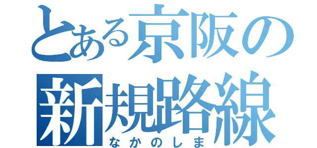 とある京阪の新規路線（なかのしま）