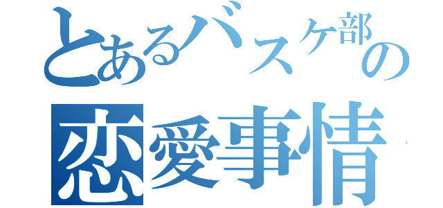 とあるバスケ部の恋愛事情（）