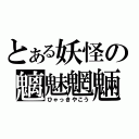 とある妖怪の魑魅魍魎（ひゃっきやこう）