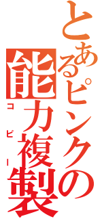 とあるピンクの能力複製（コピー）