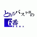 とあるバスケ部のの６番（新見亮太）