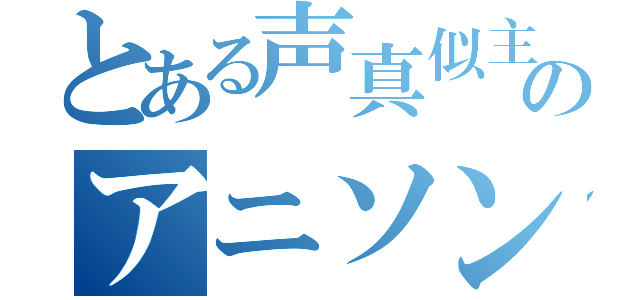 とある声真似主のアニソン凸（）