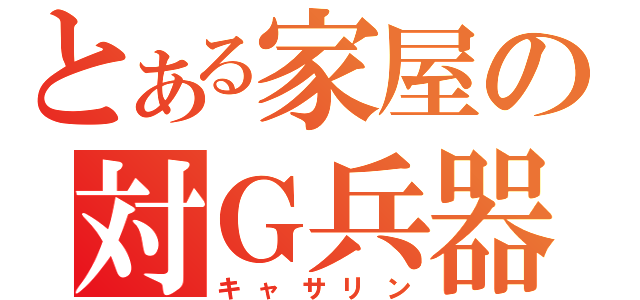 とある家屋の対Ｇ兵器（キャサリン）