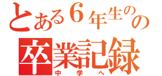 とある６年生のの卒業記録（中学へ）