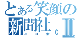 とある笑顔の新聞社。Ⅱ（ニコ新）