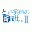 とある笑顔の新聞社。Ⅱ（ニコ新）