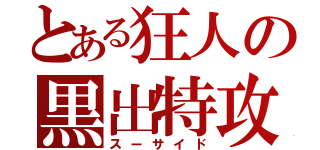 とある狂人の黒出特攻（スーサイド）