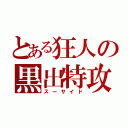 とある狂人の黒出特攻（スーサイド）