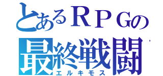 とあるＲＰＧの最終戦闘（エルキモス）