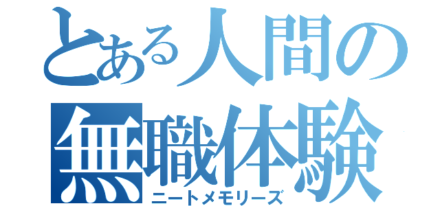 とある人間の無職体験（ニートメモリーズ）