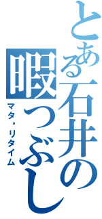 とある石井の暇つぶし（マタ〜リタイム）