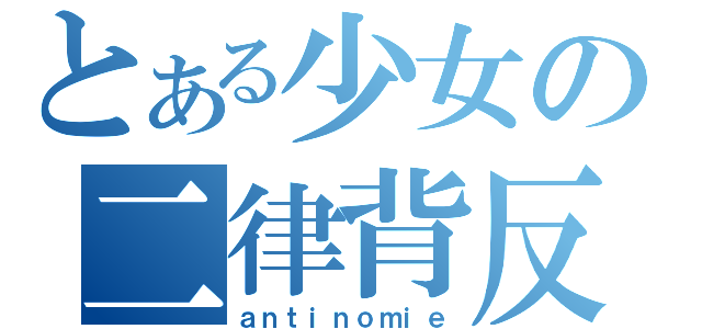 とある少女の二律背反（ａｎｔｉｎｏｍｉｅ）