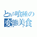 とある喰種の変態美食家（月山）