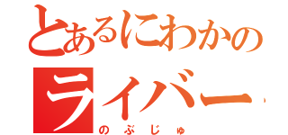 とあるにわかのライバー（のぶじゅ）