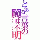 とある言葉の意味不明（イミフメイ）