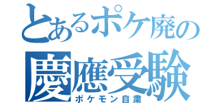 とあるポケ廃の慶應受験（ポケモン自粛）