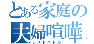 とある家庭の夫婦喧嘩（ラストバトル）