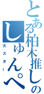 とある柏木推しのしゅんぺ（大スター）