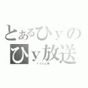 とあるひｙのひｙ放送（　　　ｌｏｎｇ鼬　　　）