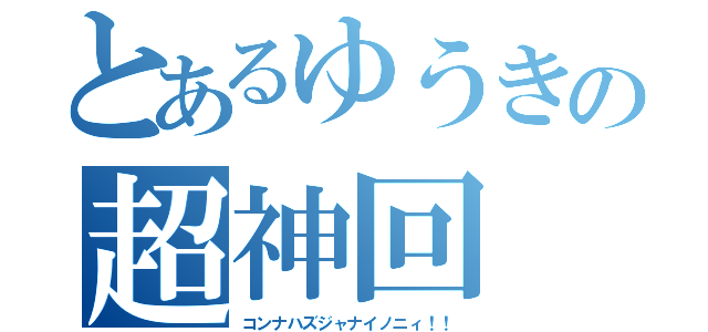 とあるゆうきの超神回（コンナハズジャナイノニィ！！）