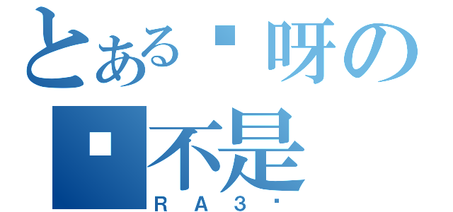 とある诶呀の这不是（ＲＡ３吧）