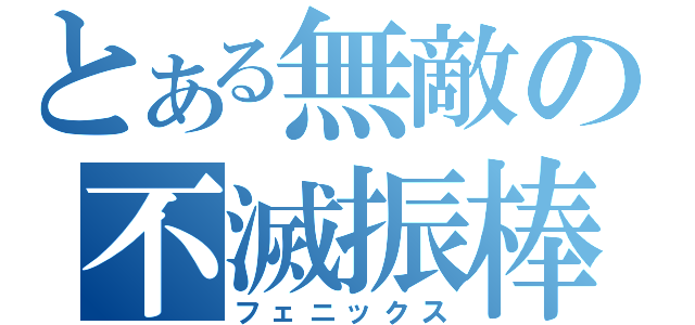 とある無敵の不滅振棒（フェニックス）