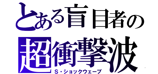 とある盲目者の超衝撃波（Ｓ・ショックウェーブ）