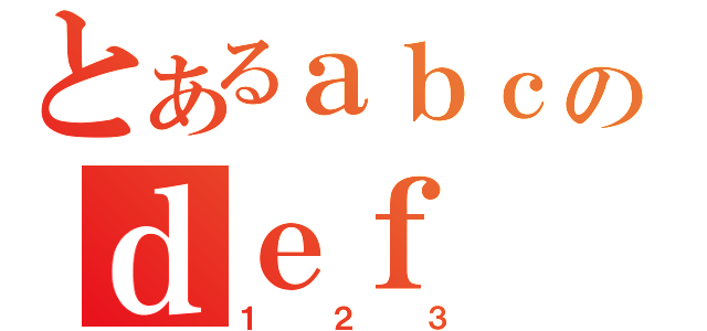 とあるａｂｃのｄｅｆ（１２３）