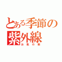 とある季節の紫外線（お肌の敵）