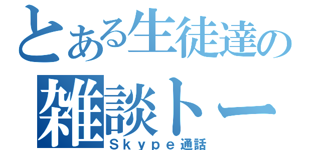 とある生徒達の雑談トーク（Ｓｋｙｐｅ通話）