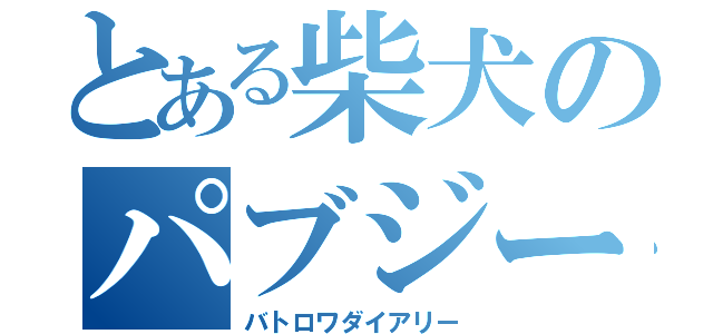 とある柴犬のパブジー日記（バトロワダイアリー）