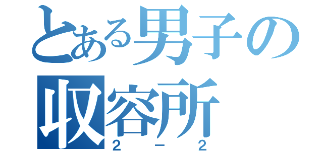 とある男子の収容所（２－２）