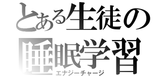 とある生徒の睡眠学習（エナジーチャージ）