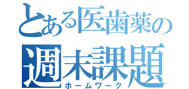 とある医歯薬の週末課題（ホームワーク）