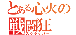 とある心火の戦闘狂（スクラッパー）