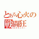 とある心火の戦闘狂（スクラッパー）