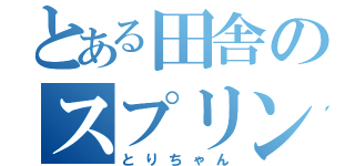 とある田舎のスプリンター（とりちゃん）