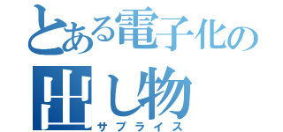 とある電子化の出し物（サプライス）