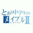 とある中学生のメイプル日記Ⅱ（インデックス）