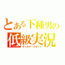 とある下種男の低級実況（ギャルゲースポット）