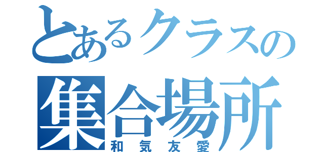 とあるクラスの集合場所（和気友愛）