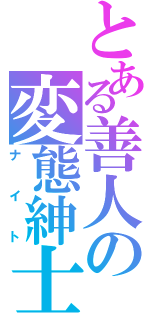 とある善人の変態紳士（ナイト）