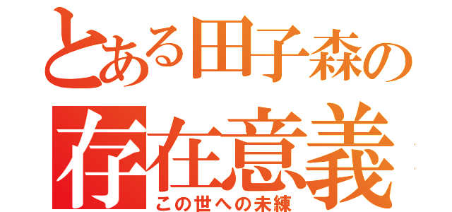 とある田子森の存在意義（この世への未練）