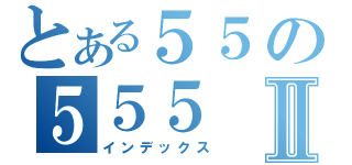 とある５５の５５５Ⅱ（インデックス）