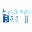 とある５５の５５５Ⅱ（インデックス）