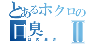 とあるホクロの口臭Ⅱ（口の臭さ）