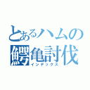 とあるハムの鰐亀討伐（インデックス）